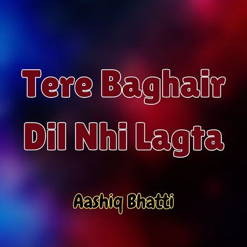 Tere Baghair Dil Nhi Lagta