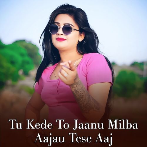 Tu Kede To Jaanu Milba Aajau Tese Aaj