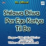 Shilawa Dilwa Par Ego Kariya Til Ba