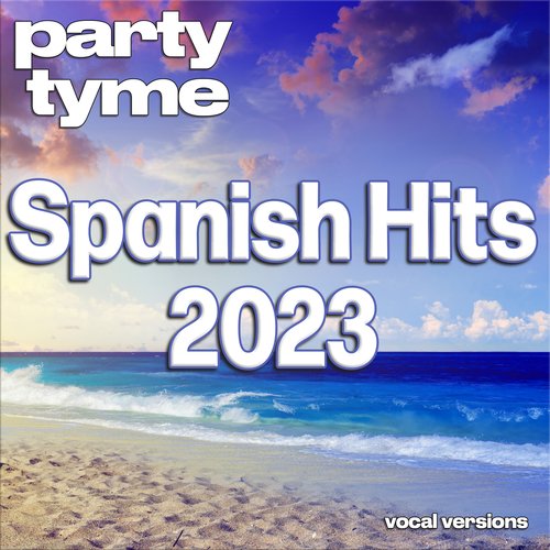 Spanish Hits 2023 - Party Tyme (Spanish Vocal Versions)