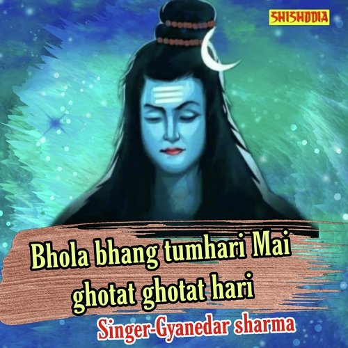 Bhola bhang tumhari mai ghotat ghotat hari