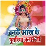 Banke Aankh Ke Putariya Balam Ji