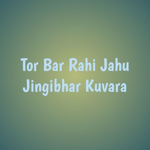 Tor Bar Rahi Jahu Jingibhar Kuvara