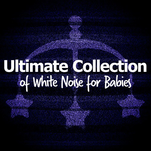 Ultimate Collection of White Noise for Babies