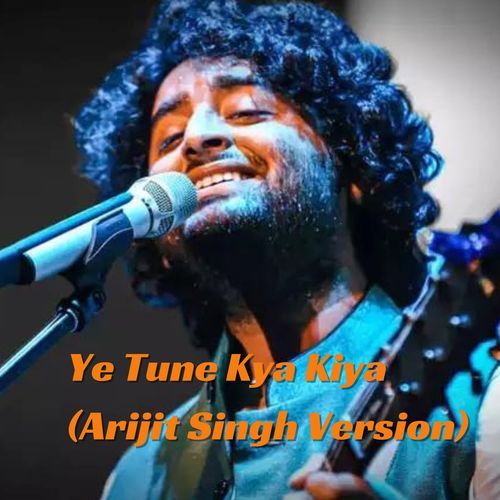 Ye Tune Kya Kiya (Arijit Singh Version)