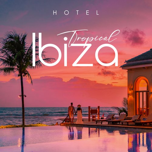 Hotel Tropical Ibiza: Chill Beach Songs, Beach Party Music Ibiza Lounge Instrumentals, Exotic Chillhouse, Sensual Summer Vibe