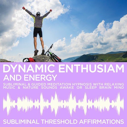 Dynamic Enthusiam & Energy Subliminal Affirmations & Guided Meditation Hypnosis with Relaxing Music & Nature Sounds Awake or Sleep Brain Mind