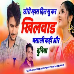 छोरी म्हारा दिल सु कर खिलवाड़ बसाली कही और दुनिया