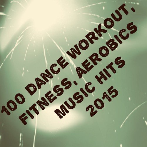 100 Dance Workout, Fitness, Aerobics Music Hits 2015 (The Best Dance Song)