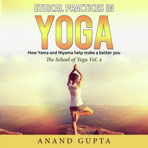 Ethical Practices in Yoga - How Yama and Niyama Help Make a Better You (The School of Yoga, Vol. 4)