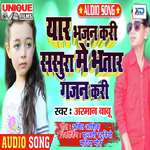 Yaar Bhajan Kari Sasura Me Bhatar Badi Gajan Kari