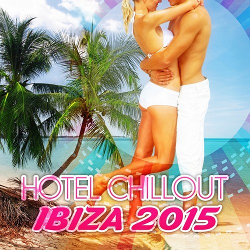 Hotel Chillout Ibiza 2015 - The Best Chill Lounge Music, Beach Party, Cocktail Party, Relax, Summer Party, Tropical Party