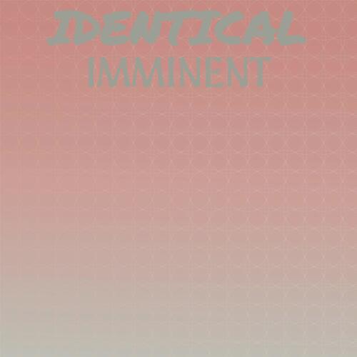 Identical Imminent