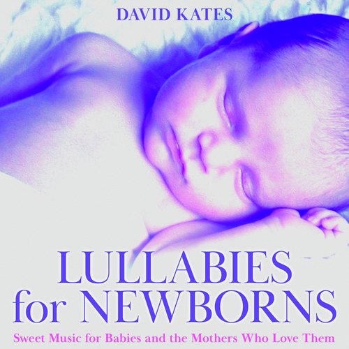 Lullabies for Newborns: Sweet Music for Babies and the Mothers Who Love Them