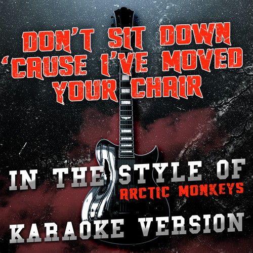 Don't Sit Down 'Cause I've Moved Your Chair (In the Style of Arctic Monkeys) [Karaoke Version]