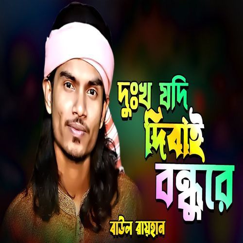 দুঃখ যদি দিবাই বন্ধুরে কেন ভালোবাসিলা রে