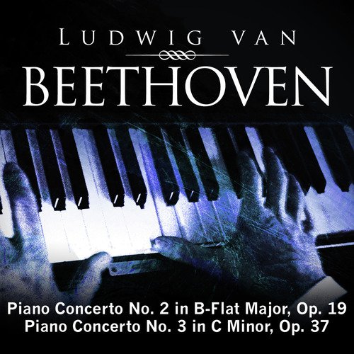 Ludwig van Beethoven: Piano Concerto No. 2 in B-Flat Major, Op. 19; Piano Concerto No. 3 in C Minor, Op. 37