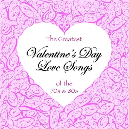 The Greatest Valentine's Day Love Songs of the 70's & 80's