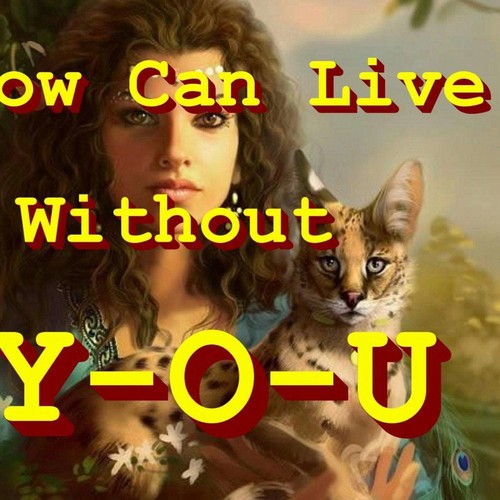 How Can I Live Without Y-O-U