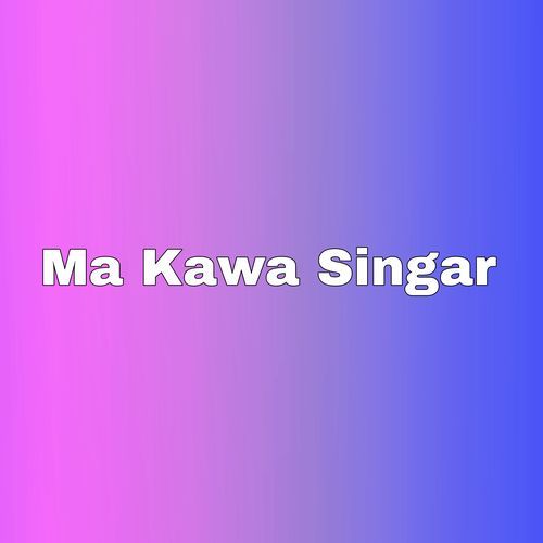 Ma Kawa Singar