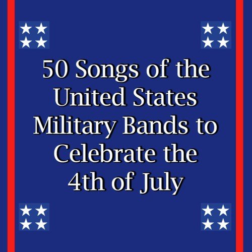 50 Songs of the United States Military Bands to Celebrate the 4th of July