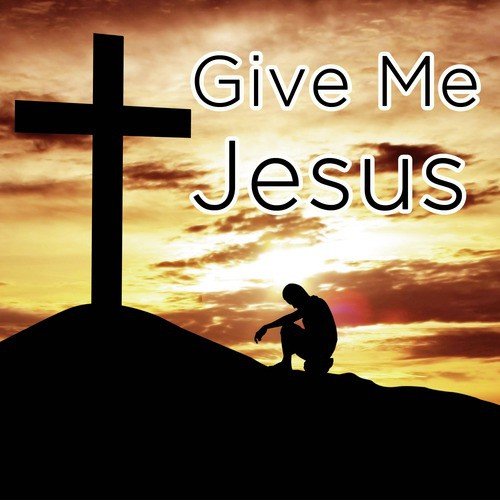 Give Me Jesus: The Best Gospel Songs for Celebrating Easter Including Amazing Grace, Give Me Jesus, And More