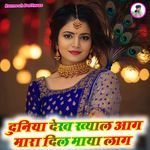 दुनिया देख ख्याल आग मारा दिल माया लाग