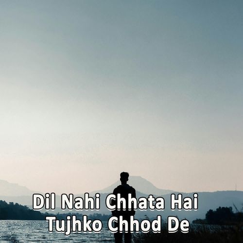 Dil Nahi Chhata Hai Tujhko Chhod De