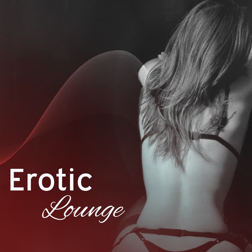 Erotic Lounge – Sensual Chill Out Music, Sexy Vibes, Erotic Dance, Sensuality, Intimate Moments, Relaxation for Lovers