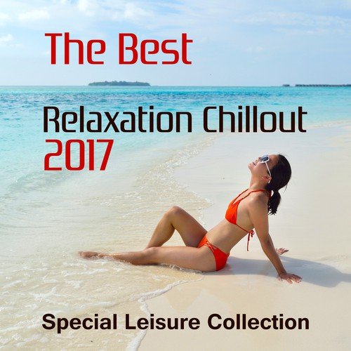The Best Relaxation Chillout 2017 (Special Leisure Collection – Cafe Bar Party, Sexy Lounge, Ibiza Dance, Smooth Sunset, Summer Beats)