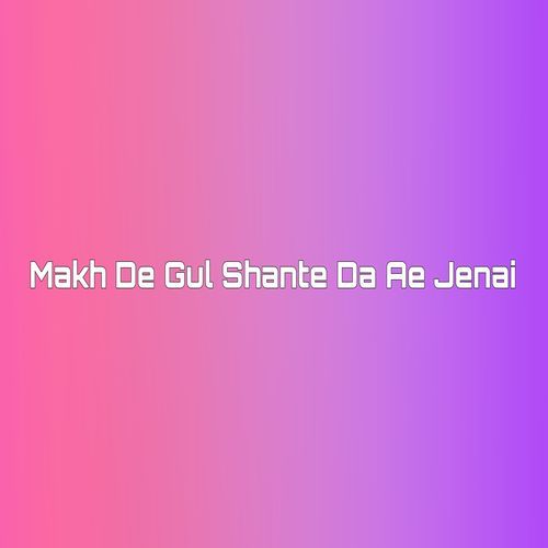 Makh De Gul Shante Da Ae Jenai