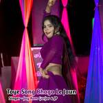 Toye Sang Bhaga Le Jaun