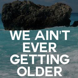 We Ain't ever Getting Older