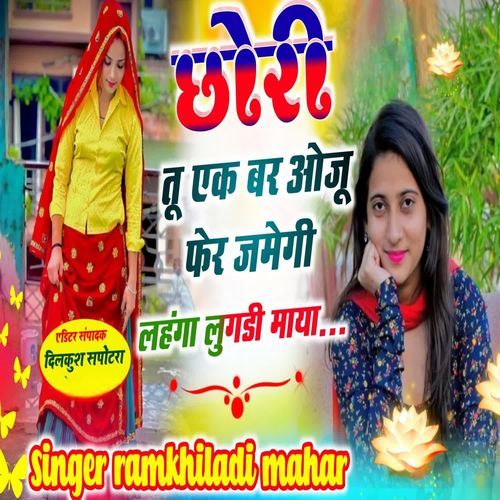 छोरी तू एक बर ओजू फेर जमेगी लहंगा लुगडी माया