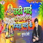 Chhathi Mai Kah Chhin Lehni Hamra Mai Ke (Bhojpuri)