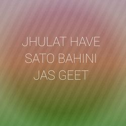 JHULAT HAVE SATO BAHINI JAS GEET-Ox8gYBl,cWY