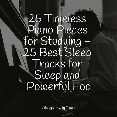 25 Timeless Piano Pieces for Studying - 25 Best Sleep Tracks for Sleep and Powerful Foc