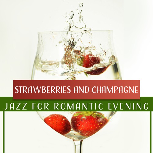 Strawberries and Champagne: Jazz for Romantic Evening, Instrumental Songs for Lovers, Night Date Smooth Jazz, Soft & Sensual Moods