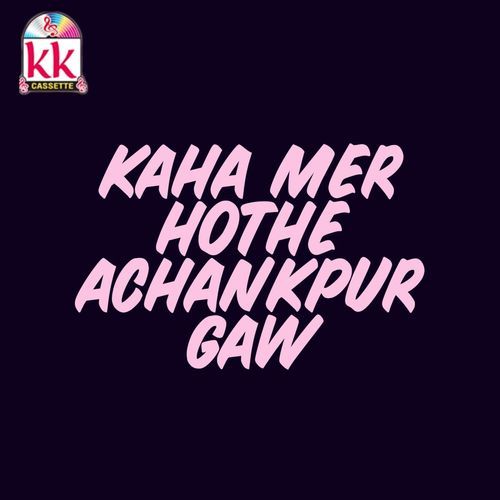 Kaha Mer Hothe Achankpur Gaw