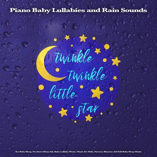 Twinkle Twinkle Little Star: Piano Baby Lullabies and Rain Sounds For Baby Sleep, Newborn Sleep Aid, Baby Lullaby Music, Music For Kids, Nursery Rhymes and Soft Baby Sleep Music
