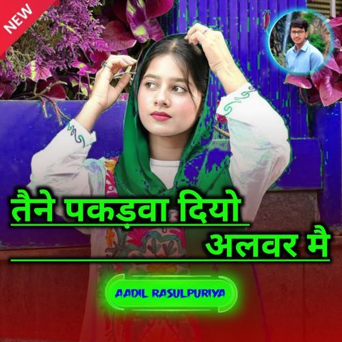 तैने पकडवा दियो अलवर मै