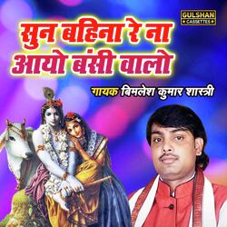 Sunn Bahina Re Na Aayo Banshi Walo