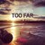 Too Far - 1