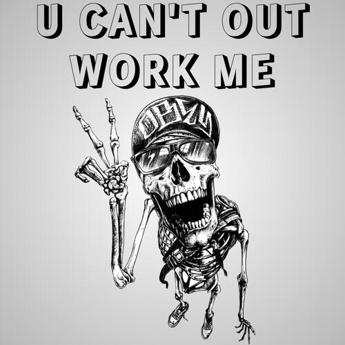 U Can't Out Work Me