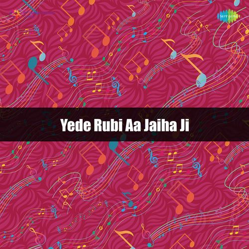 Yede Rubi Aa Jaiha Ji