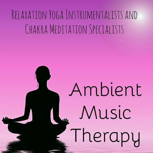 Ambient Music Therapy - Relaxation Yoga Instrumentalists and Chakra Meditation Specialists