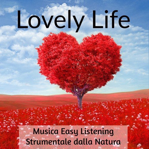 Lovely Life - Musica Easy Listening Strumentale dalla Natura per Benessere Ridurre l'Ansia Tecniche di Meditazione ed Esercizi della Mente
