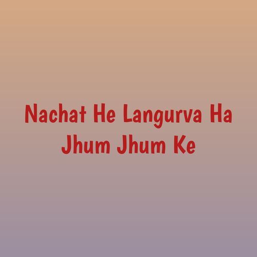 Nachat He Langurva Ha Jhum Jhum Ke