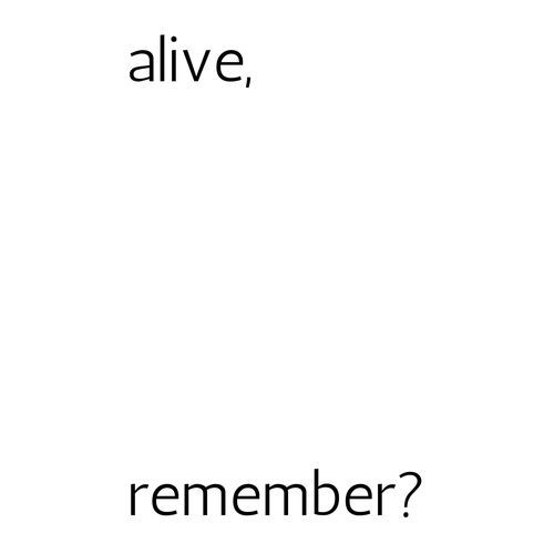 alive, remeber?