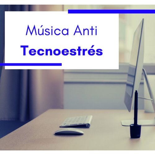 Música Anti Tecnoestrés: Canciones Relajantes para Aliviar la Fatiga y la Ansiedad Provocados por la Tecnología